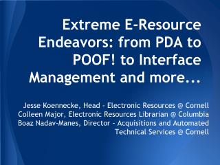 Extreme E-Resource Endeavors: from PDA to POOF! to Interface Management and more...