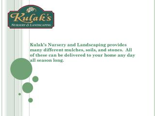 Kulak’s Nursery and Landscaping provides many different mulches, soils, and stones. All of these can be delivered to yo