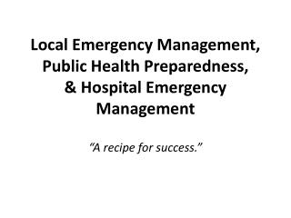 Local Emergency Management, Public Health Preparedness, & Hospital Emergency Management