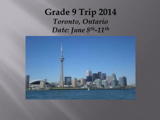 Grade 9 Trip 2014 Toronto, Ontario Date: June 8 th -11 th
