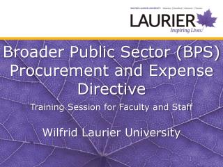 Broader Public Sector (BPS) Procurement and Expense Directive Training Session for Faculty and Staff Wilfrid Laurier Uni