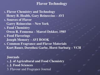 1. Flavor Chemistry and Technology 	Henry B. Health, Gary Reineccius – AVI 2. Sources of Flavor 	Garry Reineceius – New
