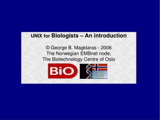 UNIX for Biologists – An introduction © George B. Magklaras - 2006 The Norwegian EMBnet node, The Biotechnology Centre