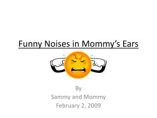 Funny Noises in Mommy’s Ears