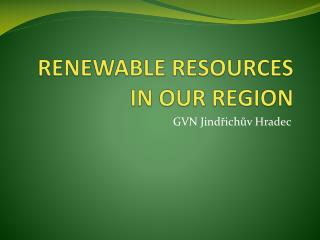 RENEWABLE RESOURCES IN OUR REGION