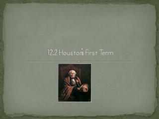 12.2 Houston’s First Term