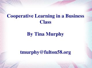 Cooperative Learning in a Business Class By Tina Murphy tmurphy@fulton58.org