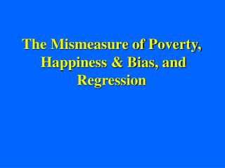 The Mismeasure of Poverty, Happiness & Bias, and Regression