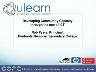 Developing Community Capacity through the use of ICT Rob Pyers , Principal, Dimboola Memorial Secondary College