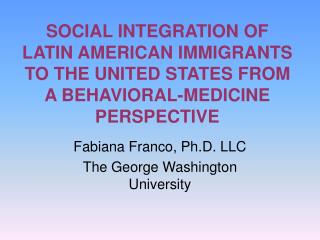 SOCIAL INTEGRATION OF LATIN AMERICAN IMMIGRANTS TO THE UNITED STATES FROM A BEHAVIORAL-MEDICINE PERSPECTIVE