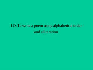 LO: To write a poem using alphabetical order and alliteration.