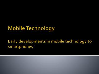 Mobile Technology Early developments in mobile technology to smartphones