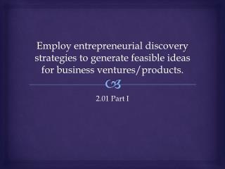 Employ entrepreneurial discovery strategies to generate feasible ideas for business ventures/products.