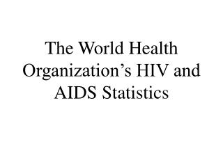 The World Health Organization’s HIV and AIDS Statistics