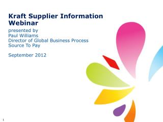 Kraft Supplier Information Webinar presented by Paul Williams Director of Global Business Process Source To Pay Septembe