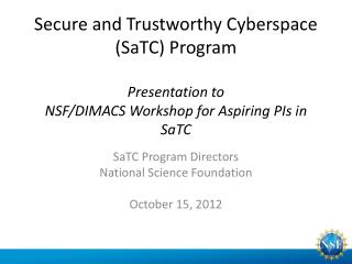 Secure and Trustworthy Cyberspace (SaTC) Program Presentation to NSF/DIMACS Workshop for Aspiring PIs in SaTC