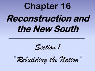 Chapter 16 Reconstruction and the New South Section 1 “Rebuilding the Nation”