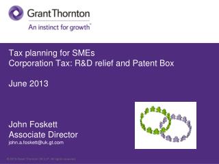 Tax planning for SMEs Corporation Tax: R&D relief and Patent Box	 June 2013 John Foskett Associate Director john.