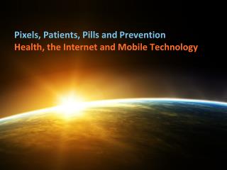 Pixels, Patients, Pills and Prevention Health, the Internet and Mobile Technology