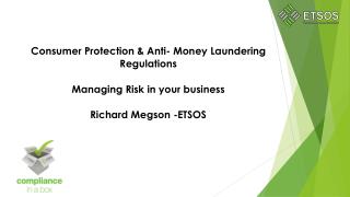 Consumer Protection & Anti- Money Laundering Regulations Managing Risk in your business Richard Megson -ETSOS
