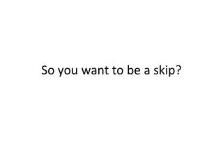 So you want to be a skip?