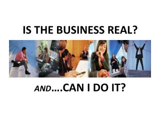 IS THE BUSINESS REAL? AND ….CAN I DO IT?
