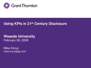 Using KPIs in 21 st Century Disclosure Waseda University February 26, 2009 Mike Krzus mike.krzus@gt.com