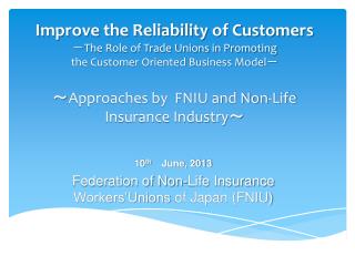 10 th June, 2013 Federation of Non-Life Insurance Workers’Unions of Japan (FNIU)