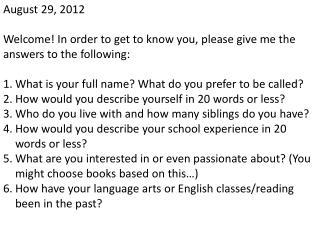 August 29, 2012 Welcome! In order to get to know you, please give me the answers to the following: What is your full na