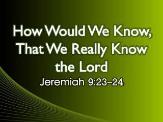 How Would We Know, That We Really Know the Lord