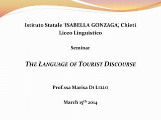 Istituto Statale ‘ISABELLA GONZAGA’, Chieti Liceo Linguistico Seminar The Language of Tourist Discourse Prof.ssa Marisa