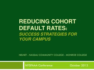 Reducing Cohort Default Rates : Success Strategies for Your Campus NelnET - NassaU Community College - Monroe Colleg