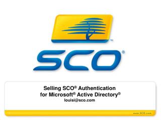 Selling SCO ® Authentication for Microsoft ® Active Directory ® louisi@sco.com