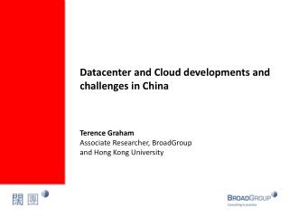 Datacenter and Cloud developments and challenges in China Terence Graham Associate Researcher, BroadGroup and Hong K