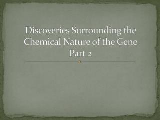 Discoveries Surrounding the Chemical Nature of the Gene Part 2
