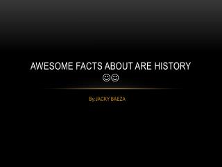 Awesome facts about are history 