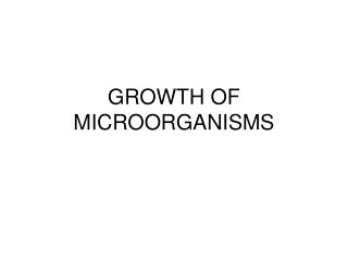 GROWTH OF MICROORGANISMS