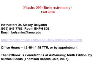 Physics 306 (Basic Astronomy) Fall 2006 Instructor: Dr. Alexey Belyanin (979) 845-7785, Room ENPH 509 Email: belyanin@ta