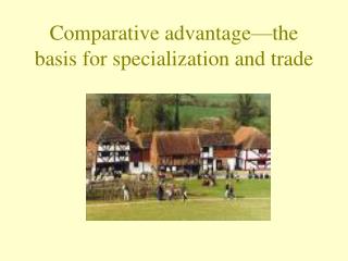 Comparative advantage—the basis for specialization and trade