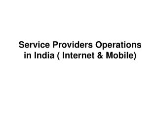 Service Providers Operations in India ( Internet & Mobile)