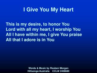 I Give You My Heart This is my desire, to honor You Lord with all my heart, I worship You All I have within