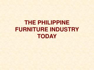 THE PHILIPPINE FURNITURE INDUSTRY TODAY