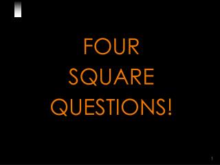 FOUR SQUARE QUESTIONS!
