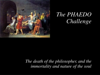 The PHAEDO Challenge The death of the philosopher, and the immortality and nature of the soul