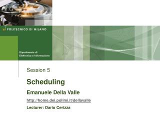 Session 5 Scheduling Emanuele Della Valle http://home.dei.polimi.it/dellavalle Lecturer: Dario Cerizza