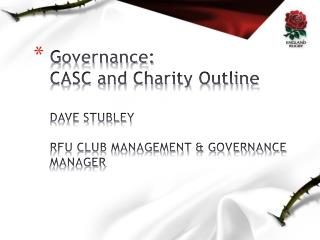 Governance: CASC and Charity Outline DAVE STUBLEY RFU CLUB MANAGEMENT & GOVERNANCE MANAGER
