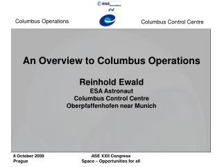 An Overview to Columbus Operations Reinhold Ewald ESA Astronaut Columbus Control Centre Oberpfaffenhofen near Munich