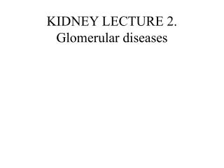 KIDNEY LECTURE 2. Glomerular diseases