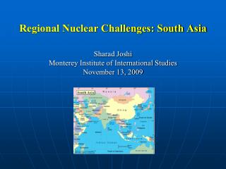 Regional Nuclear Challenges: South Asia Sharad Joshi Monterey Institute of International Studies November 13, 2009