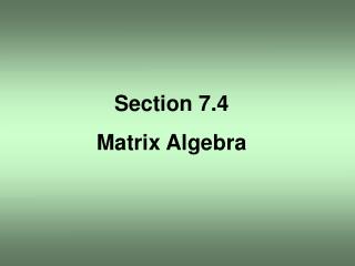Section 7.4 Matrix Algebra